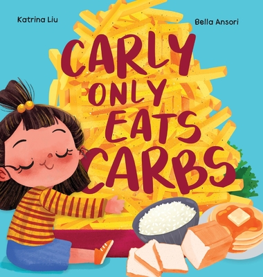 Carly Only Eats Carbs (a Tale of a Picky Eater) - Liu, Katrina