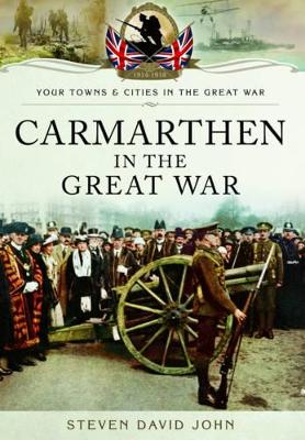 Carmarthen in the Great War - David John, Steven