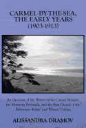Carmel-By-The-Sea, the Early Years (1903-1913): An Overview of the History of the Carmel Mission, the Monterey Peninsula, and the First Decade of the
