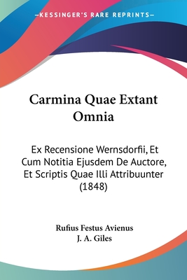 Carmina Quae Extant Omnia: Ex Recensione Wernsdorfii, Et Cum Notitia Ejusdem De Auctore, Et Scriptis Quae Illi Attribuunter (1848) - Avienus, Rufius Festus, and Giles, J A