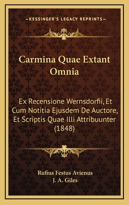 Carmina Quae Extant Omnia: Ex Recensione Wernsdorfii, Et Cum Notitia Ejusdem de Auctore, Et Scriptis Quae ILLI Attribuunter (1848) - Avienus, Rufius Festus, and Giles, J A