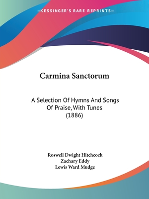 Carmina Sanctorum: A Selection Of Hymns And Songs Of Praise, With Tunes (1886) - Hitchcock, Roswell Dwight (Editor), and Eddy, Zachary (Editor), and Mudge, Lewis Ward (Editor)