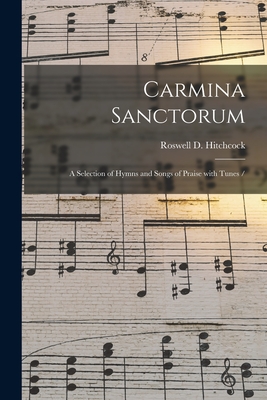 Carmina Sanctorum: a Selection of Hymns and Songs of Praise With Tunes / - Hitchcock, Roswell D (Roswell Dwight) (Creator)