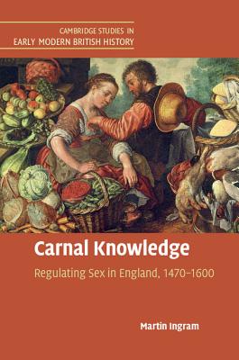 Carnal Knowledge: Regulating Sex in England, 1470-1600 - Ingram, Martin