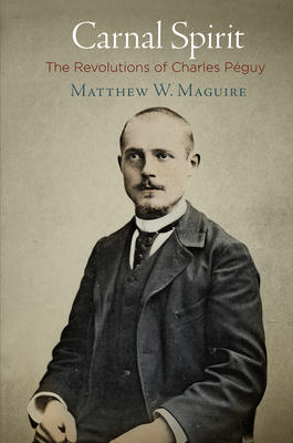 Carnal Spirit: The Revolutions of Charles Pguy - Maguire, Matthew W