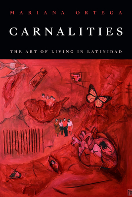 Carnalities: The Art of Living in Latinidad - Ortega, Mariana