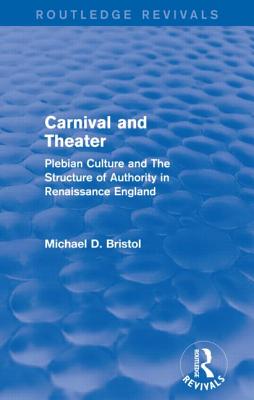 Carnival and Theater (Routledge Revivals): Plebian Culture and the Structure of Authority in Renaissance England - Bristol, Michael D