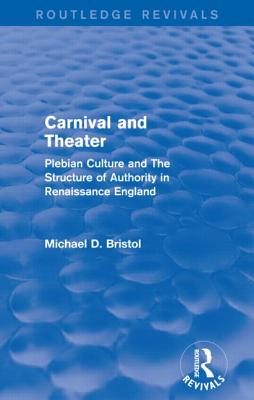 Carnival and Theater (Routledge Revivals): Plebian Culture and The Structure of Authority in Renaissance England - Bristol, Michael D