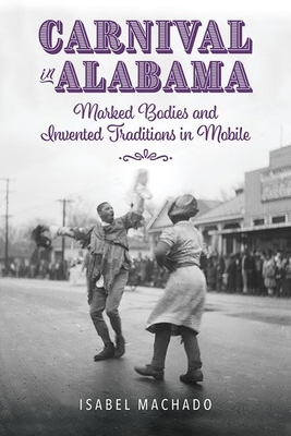 Carnival in Alabama: Marked Bodies and Invented Traditions in Mobile - Machado, Isabel