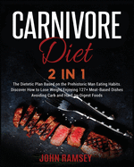 Carnivore Diet 2 IN 1: The Dietetic Plan Based on the Prehistoric Man Eating Habits. Discover How to Lose Weight Enjoying 127+ Meat-Based Dishes Avoiding Carb and Hard-to-Digest Foods