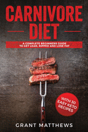 Carnivore Diet: A Complete Beginner's Guide To Get Lean, Ripped, and Lose Fat with 30 Easy Keto Recipes