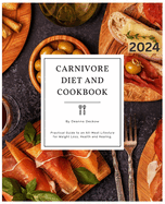 Carnivore Diet and Cookbook: Practical Guide to an All-Meat Lifestyle for Weight Loss, Health and Healing.