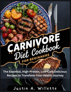 Carnivore Diet Cookbook For Beginners: The Essential, High-Protein, Low-Carb Delicious Recipes to Transform Your Health Journey