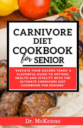 Carnivore Diet Cookbook for Seniors: Elevate Your Golden Years: A Flavorful Guide to Optimal Health and Vitality with the Ultimate Carnivore Diet Cookbook for Seniors"
