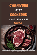 Carnivore Diet Cookbook for Women Over 50: Transformative Carnivore Diet Strategies and Delicious High-Protein Recipes for Women Over 50