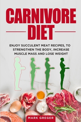 Carnivore diet: Enjoy succulent meat recipes, to strengthen the body, increase muscle mass and lose weight - Greger, Mark