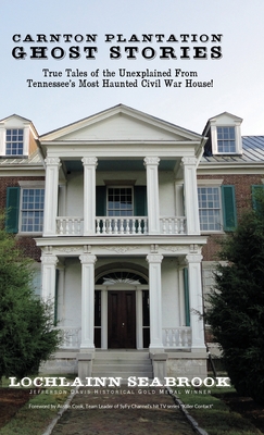 Carnton Plantation Ghost Stories: True Tales of the Unexplained from Tennessee's Most Haunted Civil War House! - Seabrook, Lochlainn