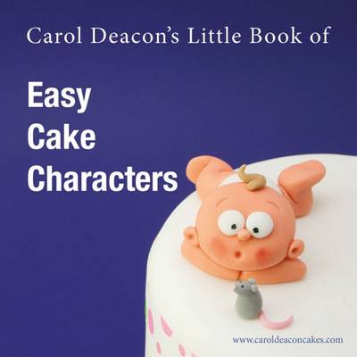Carol Deacon's Little Book of Easy Cake Characters - Deacon, Carol