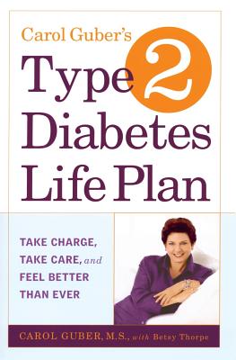 Carol Guber's Type 2 Diabetes Life Plan: Take Charge, Take Care, and Feel Better Than Ever - Guber, Carol
