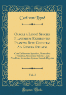 Caroli a Linn Species Plantarum Exhibentes Plantas Rite Cognitas Ad Genera Relatas, Vol. 3: Cum Differentiis Specificis, Nominibus Trivialibus, Synonymis Selectis, Locis Natalibus, Secundum Systema Sexuale Digestas (Classic Reprint)