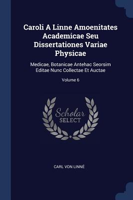 Caroli A Linne Amoenitates Academicae Seu Dissertationes Variae Physicae: Medicae, Botanicae Antehac Seorsim Editae Nunc Collectae Et Auctae; Volume 6 - Linn, Carl Von