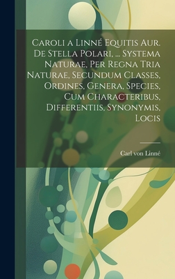 Caroli a Linne Equitis Aur. de Stella Polari, ... Systema Naturae, Per Regna Tria Naturae, Secundum Classes, Ordines, Genera, Species, Cum Characteribus, Differentiis, Synonymis, Locis - Von Linn?, Carl