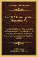 Caroli A Linne Species Plantarum V2: Exhibentes Plantas Rite Cognitas Ad Genera Relatas, Cum Differentiis Specificis, Nominibus Trivialibus, Synonymis Selectis, Locis Natalibus (1799)