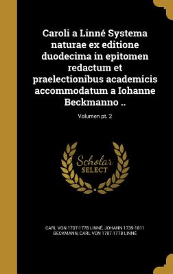 Caroli a Linne Systema Naturae Ex Editione Duodecima in Epitomen Redactum Et Praelectionibus Academicis Accommodatum a Iohanne Beckmanno ..; Volumen PT. 2 - Beckmann, Johann 1739-1811, and Linn?, Carl Von 1707-1778