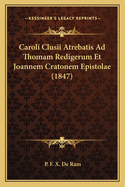 Caroli Clusii Atrebatis Ad Thomam Redigerum Et Joannem Cratonem Epistolae (1847)