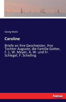 Caroline: Briefe an ihre Geschwister, ihre Tochter Auguste, die Familie Gotter, F. L. W. Meyer, A. W. und Fr. Schlegel, F. Schelling - Waitz, Georg