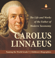 Carolus Linnaeus: The Life and Works of the Father of Modern Taxonomy Naming the World Grade 5 Children's Biographies