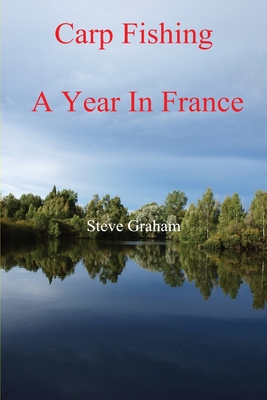 Carp Fishing - Angling, Fishing Advice, and a Year in France - Graham, Steve