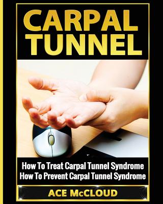 Carpal Tunnel: How To Treat Carpal Tunnel Syndrome: How To Prevent Carpal Tunnel Syndrome - McCloud, Ace