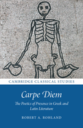 Carpe Diem: The Poetics of Presence in Greek and Latin Literature