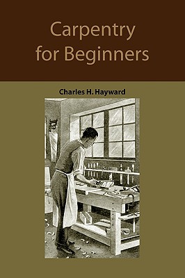 Carpentry for beginners: how to use tools, basic joints, workshop practice, designs for things to make - Hayward, Charles Harold