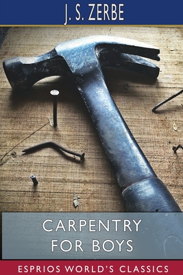 Carpentry for Boys (Esprios Classics): The "How-To-Do-It" Books - Zerbe, J S