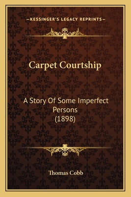 Carpet Courtship: A Story of Some Imperfect Persons (1898) - Cobb, Thomas, Mr.