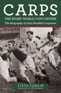 Carps: The Rugby World Cup's Father: The Biography of John Kendall-Carpenter