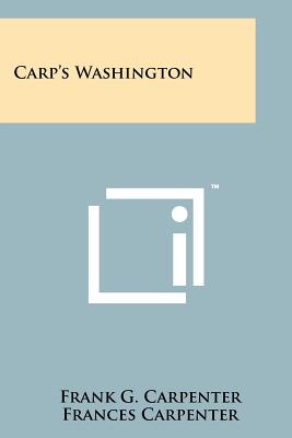 Carp's Washington - Carpenter, Frank G, and Carpenter, Frances (Editor), and Amory, Cleveland (Introduction by)