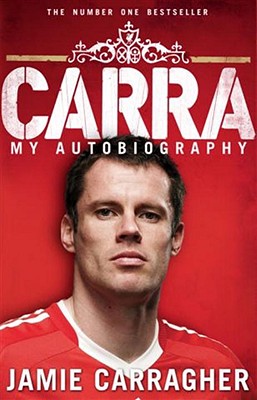 Carra: My Autobiography - Carragher, Jamie, and Dalglish, Kenny (Foreword by)