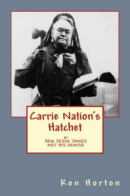 Carrie Nation's Hatchet: How Jesse James Met His Demise - Horton, Ron