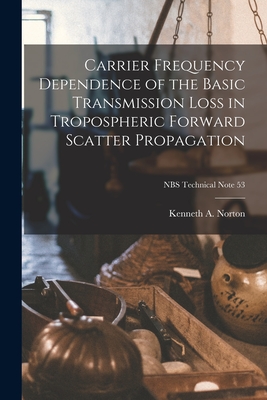Carrier Frequency Dependence of the Basic Transmission Loss in Tropospheric Forward Scatter Propagation; NBS Technical Note 53 - Norton, Kenneth a