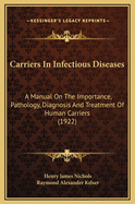 Carriers in Infectious Diseases: A Manual on the Importance, Pathology, Diagnosis and Treatment of Human Carriers; With a Section on Carriers in Veterinary Medicine (Classic Reprint)