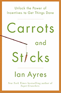 Carrots and Sticks: Unlock the Power of Incentives to Get Things Done