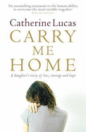 Carry Me Home: A Daughter's Story of Loss, Courage and Hope