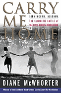 Carry Me Home: Birmingham, Alabama: The Climactic Battle of the Civil Rights Revolution