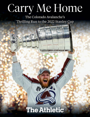 Carry Me Home: The Colorado Avalanche's Thrilling Run to the 2022 Stanley Cup - The Athletic