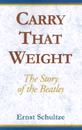 Carry That Weight: The Story of the Beatles - Schultze, Ernst E