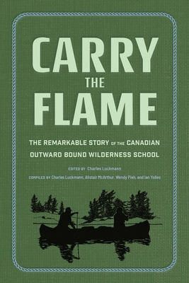 Carry the Flame: The Remarkable Story of the Canadian Outward Bound Wilderness School - Luckmann, Charles, and Yolles, Ian, and McArthur, Alistair