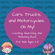 Cars, Trucks, and Motorcycles, Oh My!: Counting, Searching, and Matching Book for Kids Ages 2-5